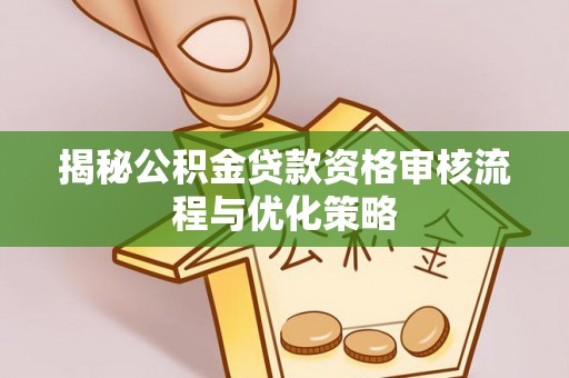 额尔古纳揭秘公积金贷款资格审核流程与优化策略