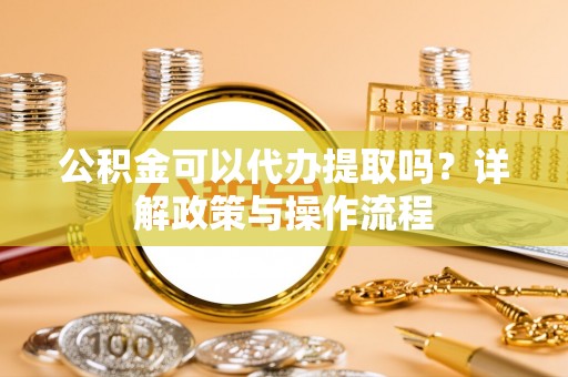 额尔古纳公积金可以代办提取吗？详解政策与操作流程