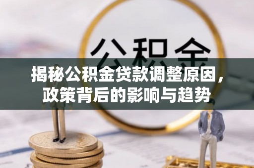 额尔古纳揭秘公积金贷款调整原因，政策背后的影响与趋势
