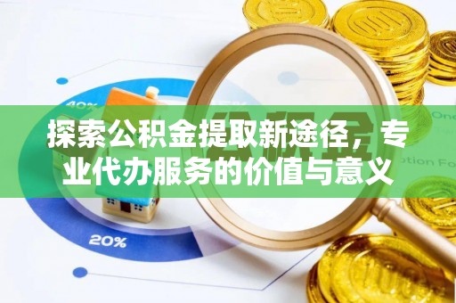 额尔古纳探索公积金提取新途径，专业代办服务的价值与意义