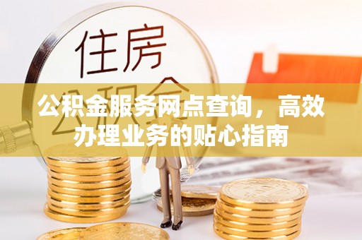 额尔古纳公积金服务网点查询，高效办理业务的贴心指南