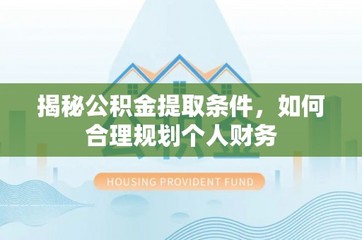 额尔古纳揭秘公积金提取条件，如何合理规划个人财务