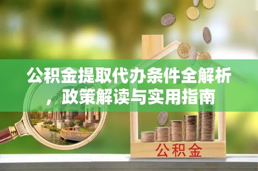 额尔古纳公积金提取代办条件全解析，政策解读与实用指南