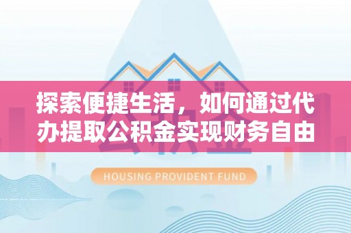 额尔古纳探索便捷生活，如何通过代办提取公积金实现财务自由