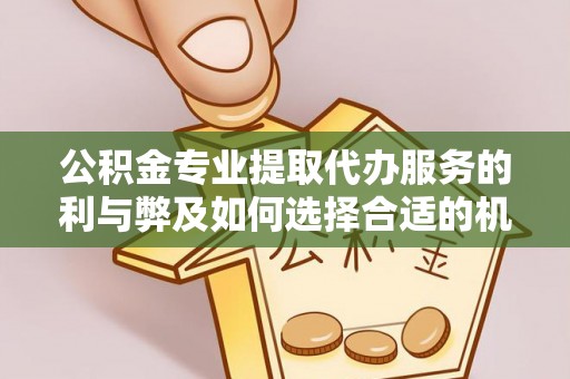 额尔古纳公积金专业提取代办服务的利与弊及如何选择合适的机构
