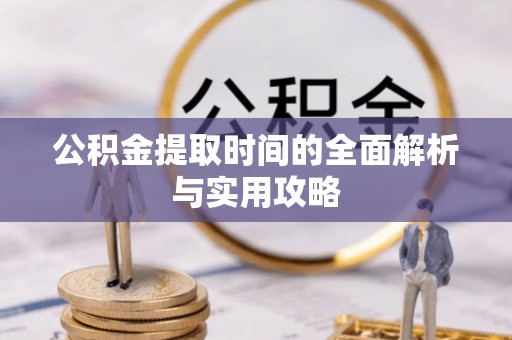 额尔古纳公积金提取时间的全面解析与实用攻略