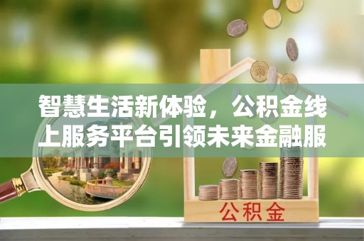 额尔古纳智慧生活新体验，公积金线上服务平台引领未来金融服务