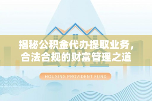 额尔古纳揭秘公积金代办提取业务，合法合规的财富管理之道