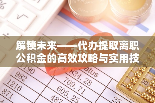 额尔古纳解锁未来——代办提取离职公积金的高效攻略与实用技巧