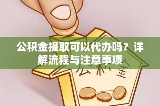额尔古纳公积金提取可以代办吗？详解流程与注意事项