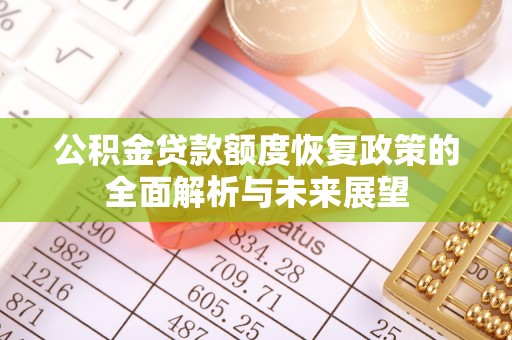额尔古纳公积金贷款额度恢复政策的全面解析与未来展望