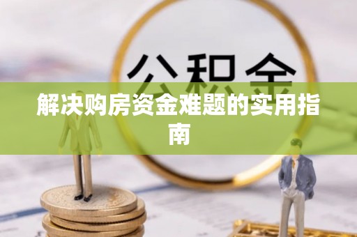 额尔古纳解决购房资金难题的实用指南