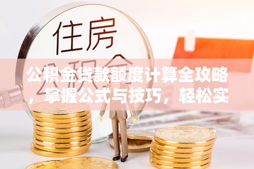 额尔古纳公积金贷款额度计算全攻略，掌握公式与技巧，轻松实现购房梦想
