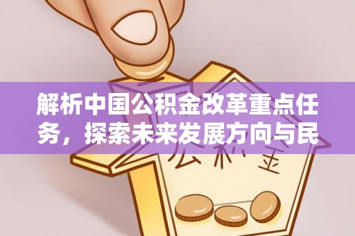 额尔古纳解析中国公积金改革重点任务，探索未来发展方向与民生影响