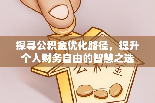 额尔古纳探寻公积金优化路径，提升个人财务自由的智慧之选