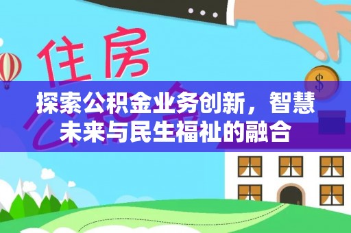 额尔古纳探索公积金业务创新，智慧未来与民生福祉的融合