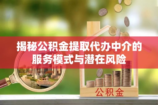 额尔古纳揭秘公积金提取代办中介的服务模式与潜在风险