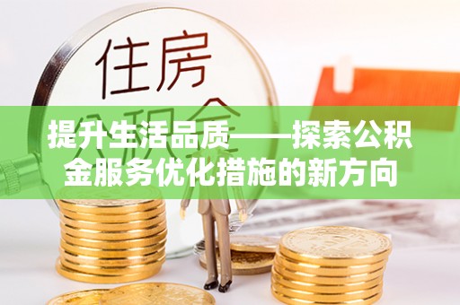 额尔古纳提升生活品质——探索公积金服务优化措施的新方向