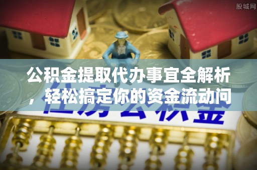 额尔古纳公积金提取代办事宜全解析，轻松搞定你的资金流动问题