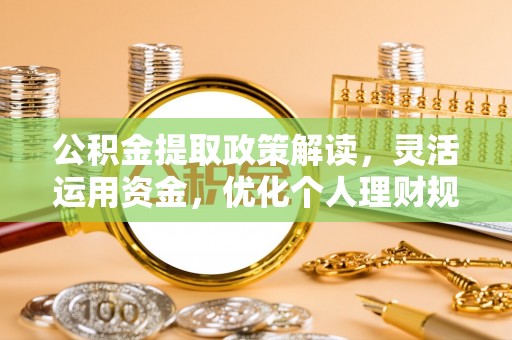 额尔古纳公积金提取政策解读，灵活运用资金，优化个人理财规划