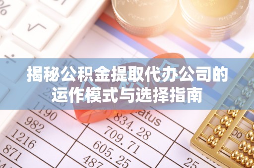 额尔古纳揭秘公积金提取代办公司的运作模式与选择指南