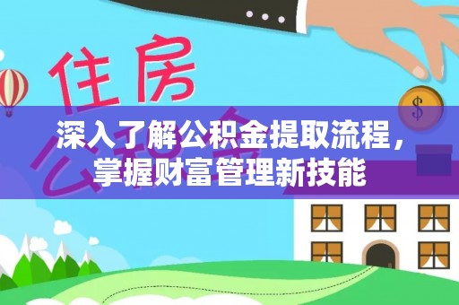 额尔古纳深入了解公积金提取流程，掌握财富管理新技能