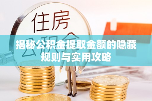 额尔古纳揭秘公积金提取金额的隐藏规则与实用攻略