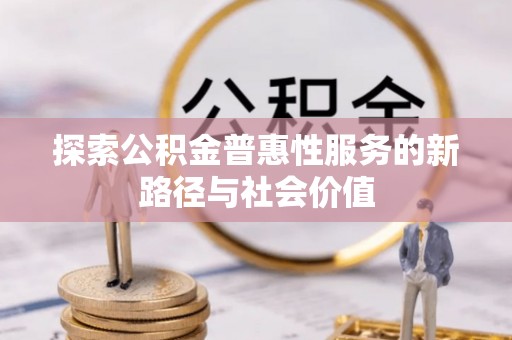 额尔古纳探索公积金普惠性服务的新路径与社会价值