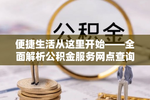 额尔古纳便捷生活从这里开始——全面解析公积金服务网点查询技巧