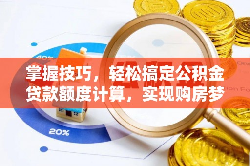 额尔古纳掌握技巧，轻松搞定公积金贷款额度计算，实现购房梦想