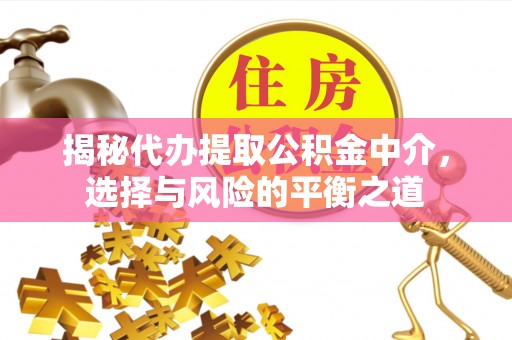 额尔古纳揭秘代办提取公积金中介，选择与风险的平衡之道