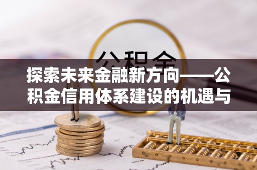 额尔古纳探索未来金融新方向——公积金信用体系建设的机遇与挑战