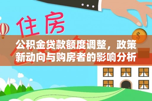 额尔古纳公积金贷款额度调整，政策新动向与购房者的影响分析