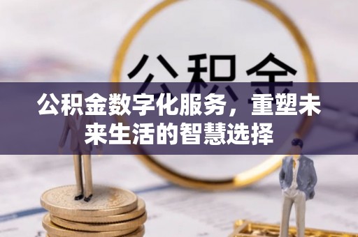 额尔古纳公积金数字化服务，重塑未来生活的智慧选择
