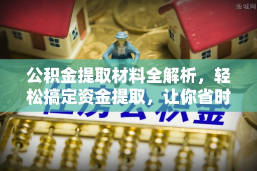 额尔古纳公积金提取材料全解析，轻松搞定资金提取，让你省时又省心