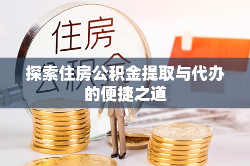 额尔古纳探索住房公积金提取与代办的便捷之道