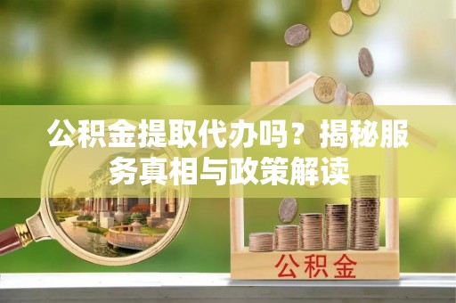 额尔古纳公积金提取代办吗？揭秘服务真相与政策解读
