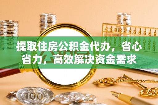 额尔古纳提取住房公积金代办，省心省力，高效解决资金需求