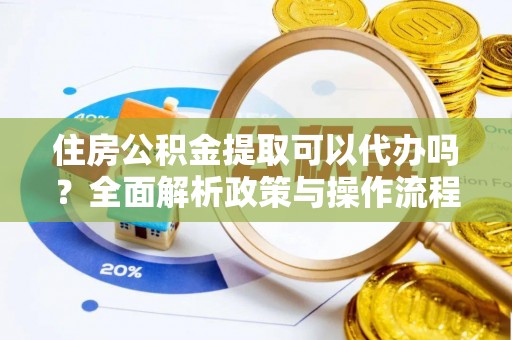 额尔古纳住房公积金提取可以代办吗？全面解析政策与操作流程