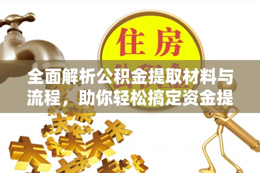 额尔古纳全面解析公积金提取材料与流程，助你轻松搞定资金提取！