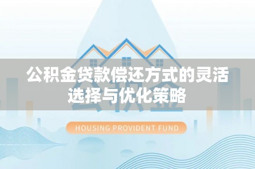 额尔古纳公积金贷款偿还方式的灵活选择与优化策略