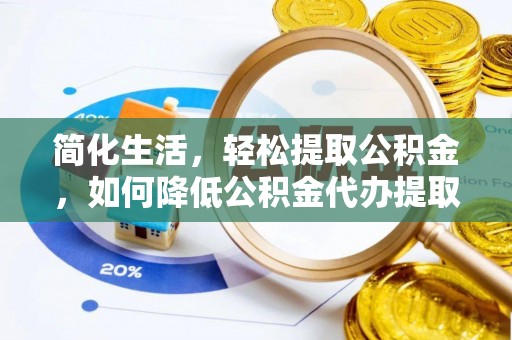 额尔古纳简化生活，轻松提取公积金，如何降低公积金代办提取的费用？