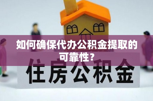 额尔古纳如何确保代办公积金提取的可靠性？