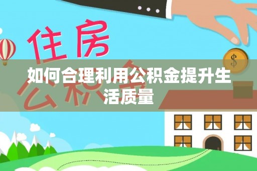 额尔古纳如何合理利用公积金提升生活质量
