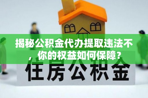 额尔古纳揭秘公积金代办提取违法不，你的权益如何保障？