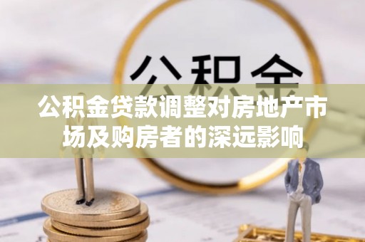 额尔古纳公积金贷款调整对房地产市场及购房者的深远影响