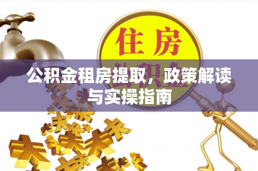 额尔古纳公积金租房提取，政策解读与实操指南